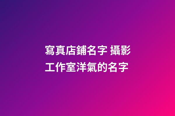 寫真店鋪名字 攝影工作室洋氣的名字-第1張-店鋪起名-玄機派